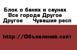 Блок о банях и саунах - Все города Другое » Другое   . Чувашия респ.